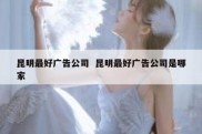 昆明最好广告公司  昆明最好广告公司是哪家