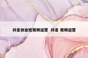 抖音创业短视频运营  抖音 视频运营