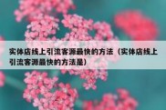 实体店线上引流客源最快的方法（实体店线上引流客源最快的方法是）