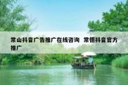 常山抖音广告推广在线咨询  常德抖音官方推广