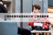 辽源特色餐饮加盟创业公司  辽源市美食餐厅
