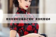 竞价托管好还是自己管好  竞价托管话术