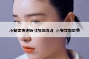 小餐饮快速吸引加盟培训  小餐饮加盟费