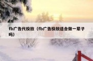 fb广告代投放（fb广告投放适合做一辈子吗）