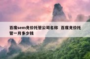 百度sem竞价托管公司名称  百度竞价托管一月多少钱