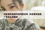 抖音餐饮加盟可信吗安全吗  抖音餐饮加盟广告怎么设置的