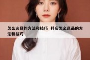怎么选品的方法和技巧  抖店怎么选品的方法和技巧
