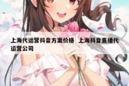 上海代运营抖音方案价格  上海抖音直播代运营公司