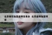 北京餐饮加盟连锁交易会  北京连锁加盟项目