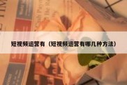 短视频运营有（短视频运营有哪几种方法）