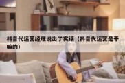 抖音代运营经理说出了实话（抖音代运营是干嘛的）