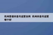 杭州靠谱抖音代运营合同  杭州抖音代运营哪个好