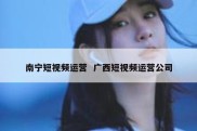南宁短视频运营  广西短视频运营公司