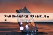深汕区便利的竞价托管  深汕合作区土地拍卖