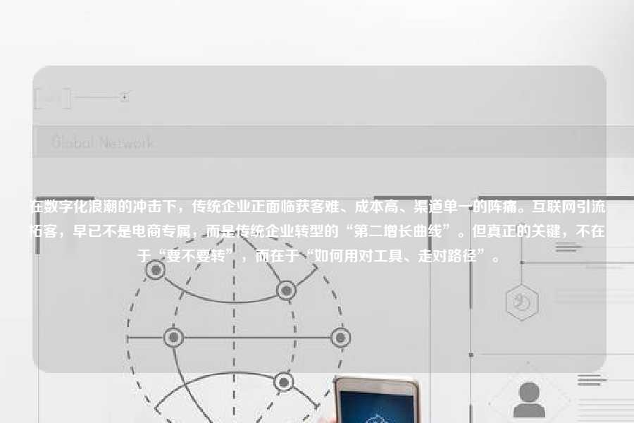 在数字化浪潮的冲击下,传统企业正面临获客难、成本高、渠道单一的阵痛。互联网引流拓客,早已不是电商专属,而是传统企业转型的“第二增长曲线”。但真正的关键,不在于“要不要转”,而在于“如何用对工具、走对路径”。