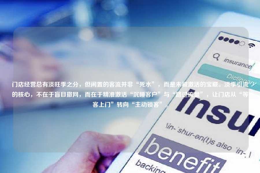 门店经营总有淡旺季之分,但闲置的客流并非“死水”,而是未被激活的宝藏。淡季引流的核心,不在于盲目撒网,而在于精准激活“沉睡客户”与“路过流量”,让门店从“等客上门”转向“主动锁客”。