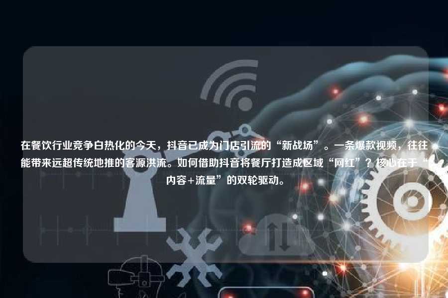 在餐饮行业竞争白热化的今天,抖音已成为门店引流的“新战场”。一条爆款视频,往往能带来远超传统地推的客源洪流。如何借助抖音将餐厅打造成区域“网红”?核心在于“内容+流量”的双轮驱动。