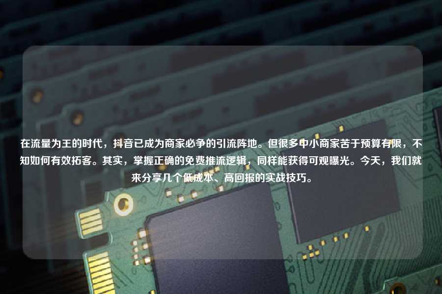 在流量为王的时代,抖音已成为商家必争的引流阵地。但很多中小商家苦于预算有限,不知如何有效拓客。其实,掌握正确的免费推流逻辑,同样能获得可观曝光。今天,我们就来分享几个低成本、高回报的实战技巧。