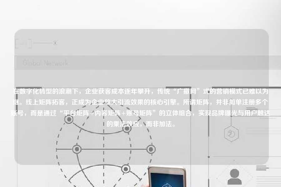 在数字化转型的浪潮下，企业获客成本逐年攀升，传统“广撒网”式的营销模式已难以为继。线上矩阵拓客，正成为企业放大引流效果的核心引擎。所谓矩阵，并非简单注册多个账号，而是通过“平台矩阵+内容矩阵+账号矩阵”的立体组合，实现品牌曝光与用户触达的乘法效应，而非加法。
