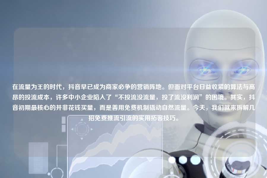 在流量为王的时代,抖音早已成为商家必争的营销阵地。但面对平台日益收紧的算法与高昂的投流成本,许多中小企业陷入了“不投流没流量,投了流没利润”的困境。其实,抖音初期最核心的并非花钱买量,而是善用免费机制撬动自然流量。今天,我们就来拆解几招免费推流引流的实用拓客技巧。
