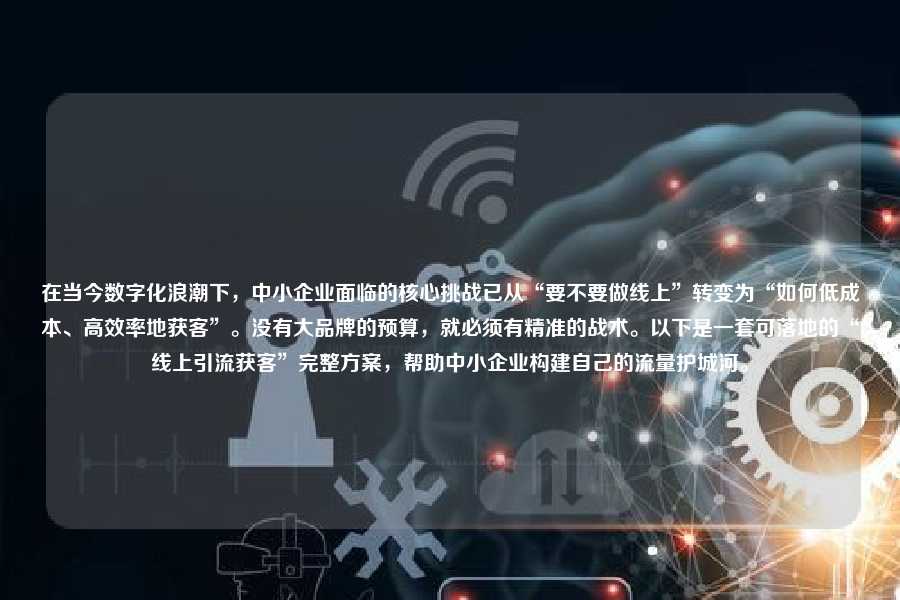 在当今数字化浪潮下,中小企业面临的核心挑战已从“要不要做线上”转变为“如何低成本、高效率地获客”。没有大品牌的预算,就必须有精准的战术。以下是一套可落地的“线上引流获客”完整方案,帮助中小企业构建自己的流量护城河。