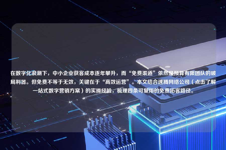 在数字化浪潮下,中小企业获客成本逐年攀升,而“免费渠道”依然是预算有限团队的破局利器。但免费不等于无效,关键在于“高效运营”。本文结合速腾网络公司(点击了解一站式数字营销方案)的实操经验,梳理四条可复用的免费拓客路径。