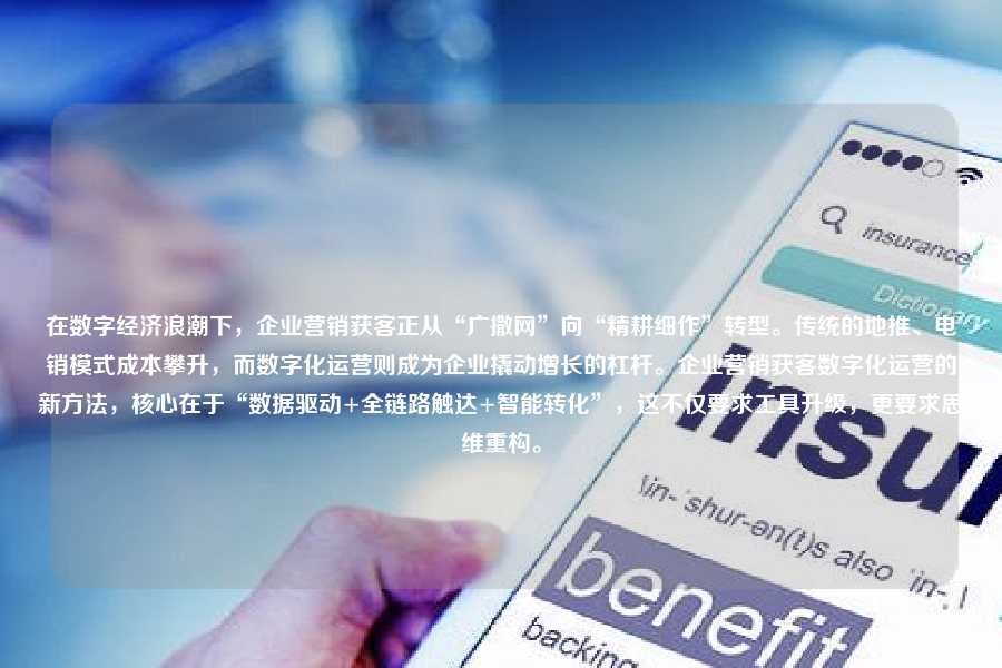 在数字经济浪潮下,企业营销获客正从“广撒网”向“精耕细作”转型。传统的地推、电销模式成本攀升,而数字化运营则成为企业撬动增长的杠杆。企业营销获客数字化运营的新方法,核心在于“数据驱动+全链路触达+智能转化”,这不仅要求工具升级,更要求思维重构。