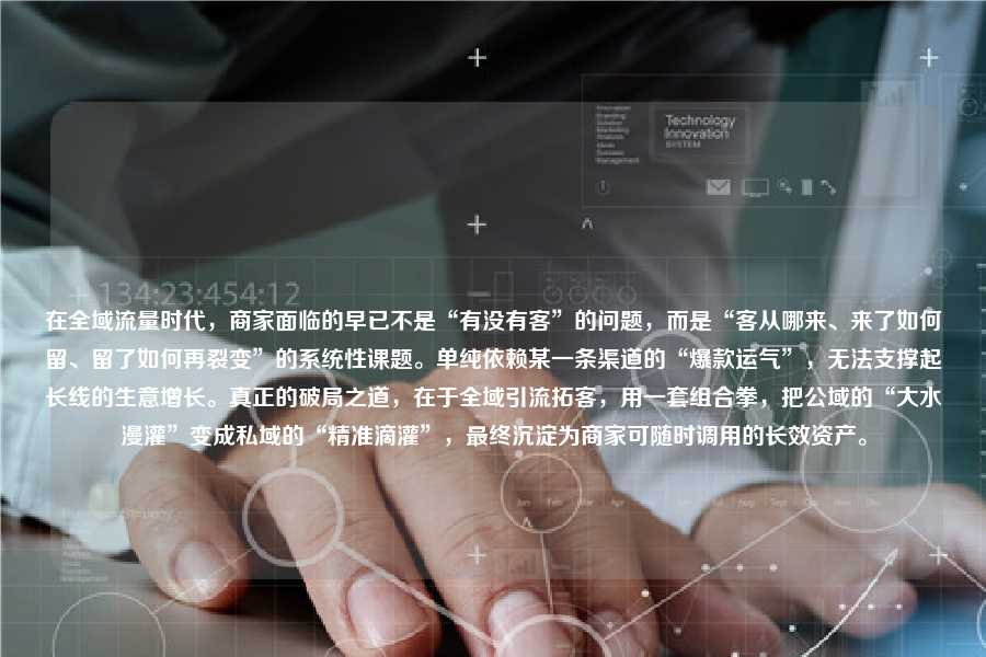 在全域流量时代，商家面临的早已不是“有没有客”的问题，而是“客从哪来、来了如何留、留了如何再裂变”的系统性课题。单纯依赖某一条渠道的“爆款运气”，无法支撑起长线的生意增长。真正的破局之道，在于全域引流拓客，用一套组合拳，把公域的“大水漫灌”变成私域的“精准滴灌”，最终沉淀为商家可随时调用的长效资产。