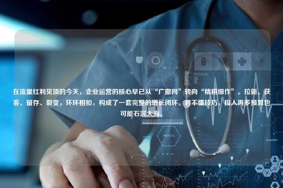 在流量红利见顶的今天,企业运营的核心早已从“广撒网”转向“精耕细作”。拉新、获客、留存、裂变,环环相扣,构成了一套完整的增长闭环。若不懂技巧,投入再多预算也可能石沉大海。