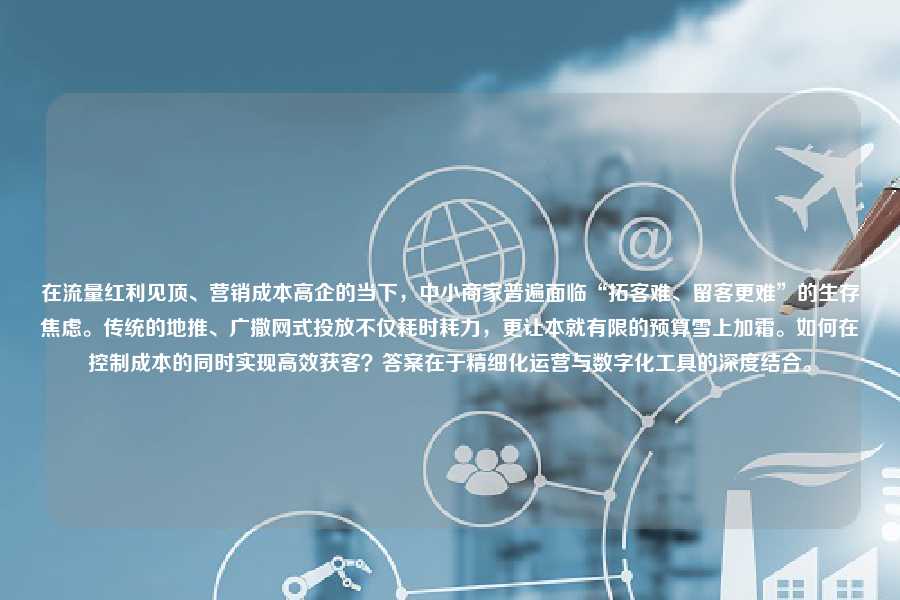 在流量红利见顶、营销成本高企的当下,中小商家普遍面临“拓客难、留客更难”的生存焦虑。传统的地推、广撒网式投放不仅耗时耗力,更让本就有限的预算雪上加霜。如何在控制成本的同时实现高效获客?答案在于精细化运营与数字化工具的深度结合。