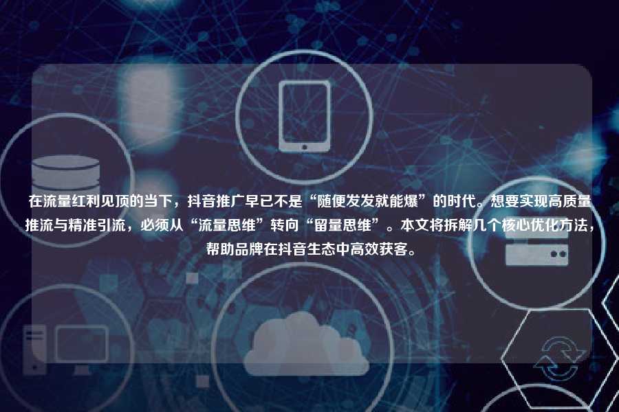 在流量红利见顶的当下,抖音推广早已不是“随便发发就能爆”的时代。想要实现高质量推流与精准引流,必须从“流量思维”转向“留量思维”。本文将拆解几个核心优化方法,帮助品牌在抖音生态中高效获客。