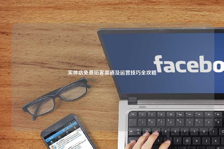 实体店免费拓客渠道及运营技巧全攻略