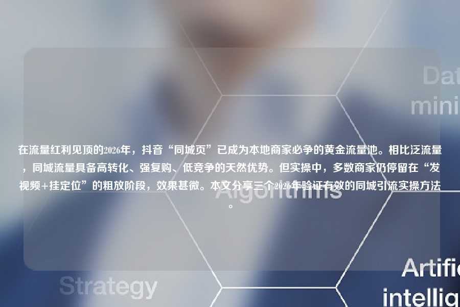 在流量红利见顶的2026年,抖音“同城页”已成为本地商家必争的黄金流量池。相比泛流量,同城流量具备高转化、强复购、低竞争的天然优势。但实操中,多数商家仍停留在“发视频+挂定位”的粗放阶段,效果甚微。本文分享三个2026年验证有效的同城引流实操方法。
