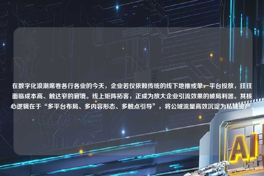 在数字化浪潮席卷各行各业的今天,企业若仅依赖传统的线下地推或单一平台投放,往往面临成本高、触达窄的窘境。线上矩阵拓客,正成为放大企业引流效果的破局利器。其核心逻辑在于“多平台布局、多内容形态、多触点引导”,将公域流量高效沉淀为私域资产。
