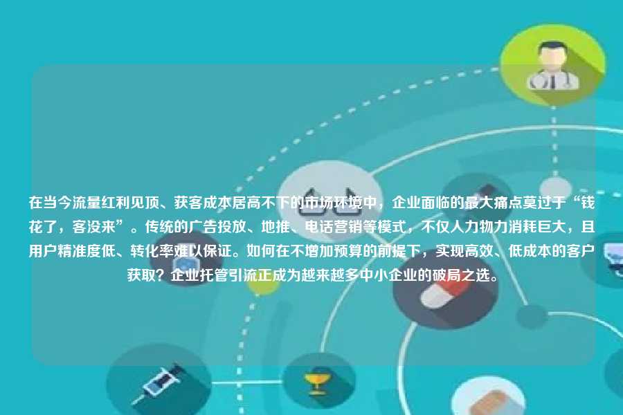 在当今流量红利见顶、获客成本居高不下的市场环境中,企业面临的最大痛点莫过于“钱花了,客没来”。传统的广告投放、地推、电话营销等模式,不仅人力物力消耗巨大,且用户精准度低、转化率难以保证。如何在不增加预算的前提下,实现高效、低成本的客户获取?企业托管引流正成为越来越多中小企业的破局之选。