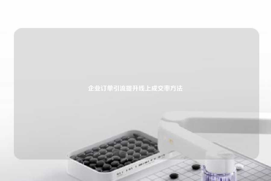企业订单引流提升线上成交率方法