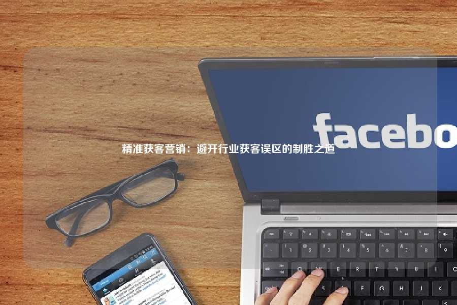 精准获客营销:避开行业获客误区的制胜之道