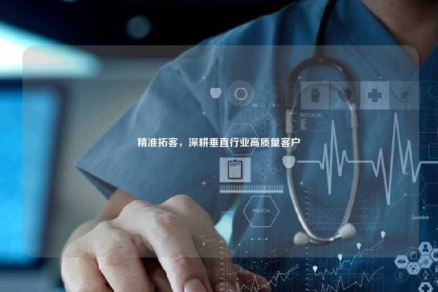 精准拓客,深耕垂直行业高质量客户