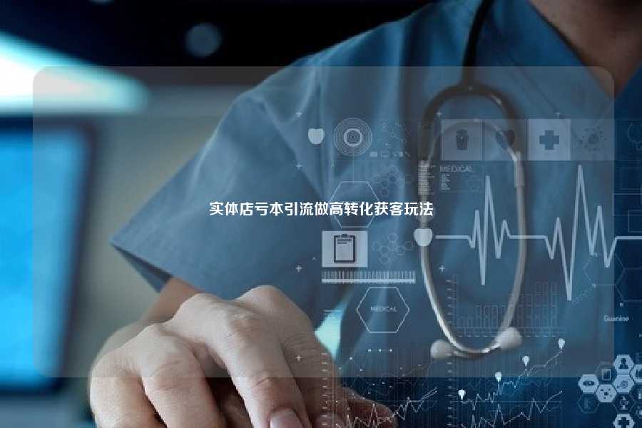 实体店亏本引流做高转化获客玩法