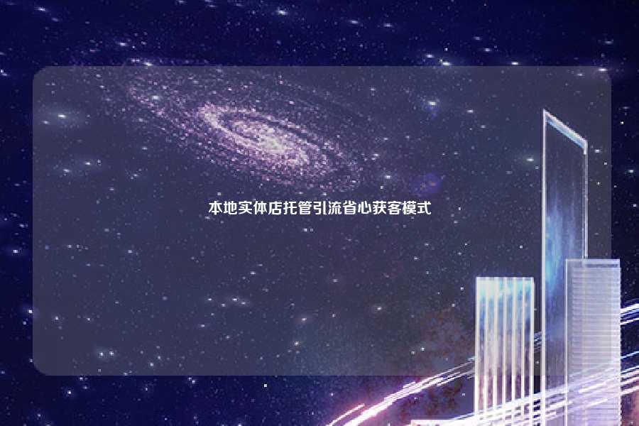 本地实体店托管引流省心获客模式