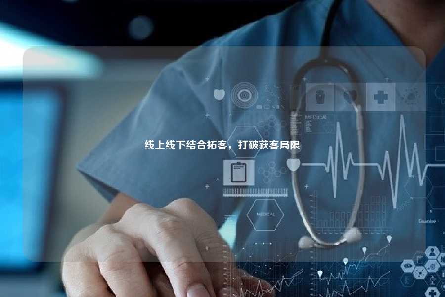 线上线下结合拓客,打破获客局限