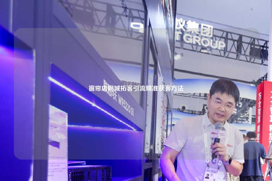 窗帘店同城拓客引流精准获客方法