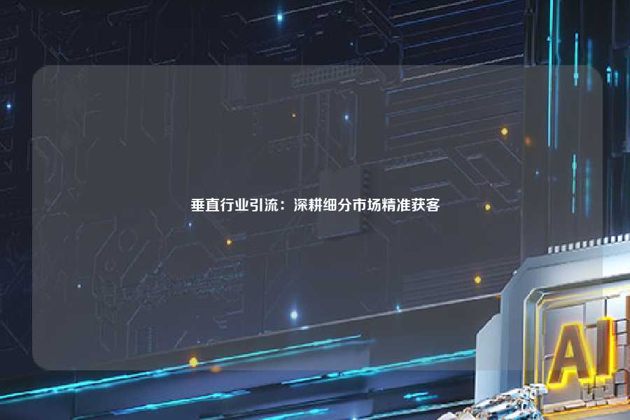 垂直行业引流:深耕细分市场精准获客