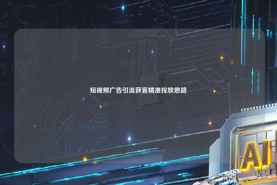 短视频广告引流获客精准投放思路