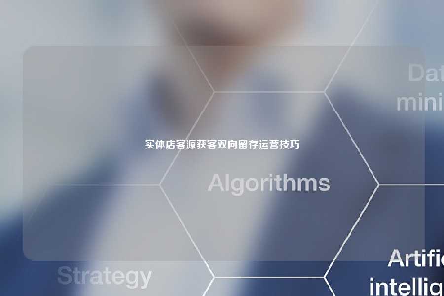 实体店客源获客双向留存运营技巧
