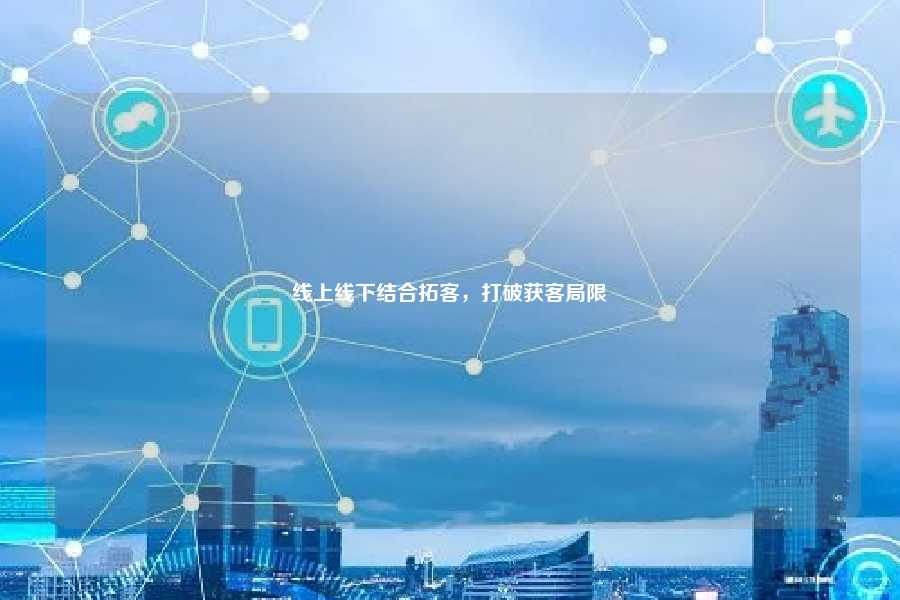 线上线下结合拓客，打破获客局限