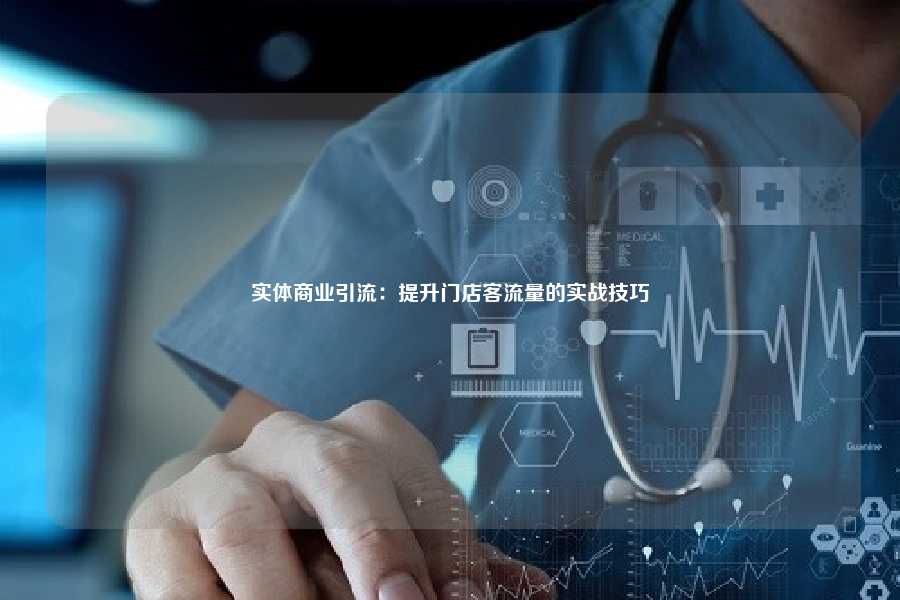 实体商业引流:提升门店客流量的实战技巧