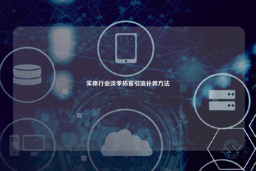 实体行业淡季拓客引流补救方法