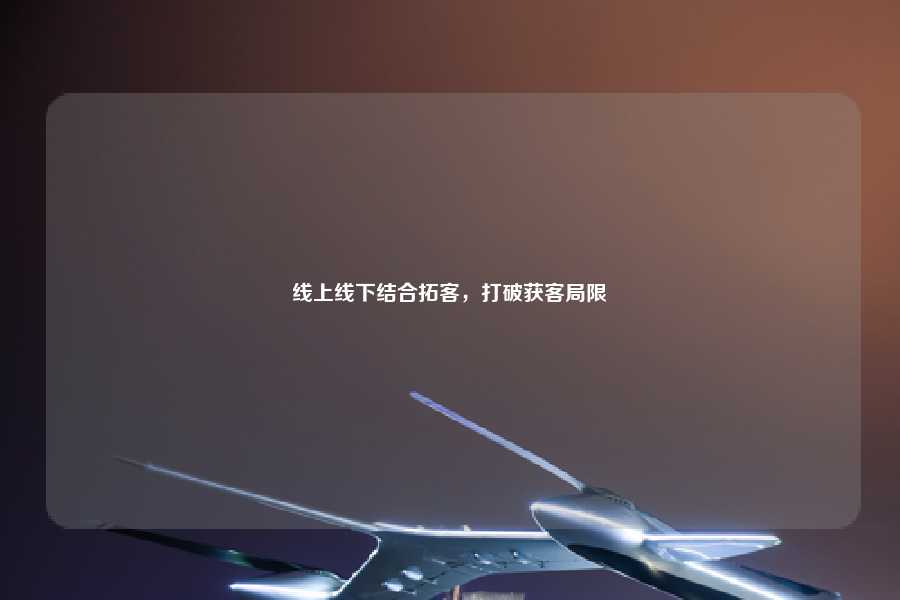 线上线下结合拓客，打破获客局限