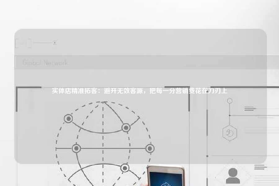 实体店精准拓客：避开无效客源，把每一分营销费花在刀刃上